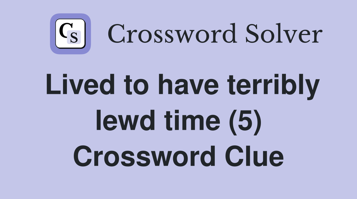 Lived to have terribly lewd time (5) Crossword Clue