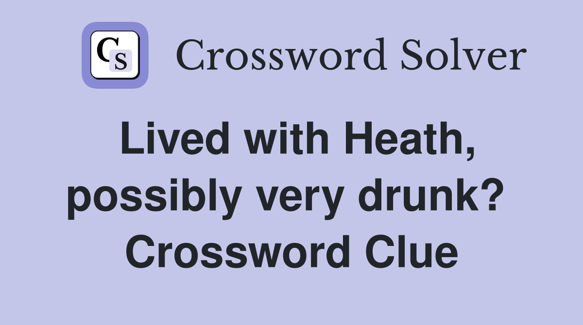 Lived with Heath, possibly very drunk?  Crossword Clue