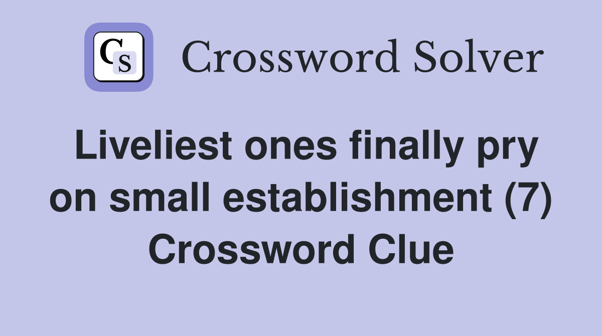 Liveliest ones finally pry on small establishment (7) Crossword Clue
