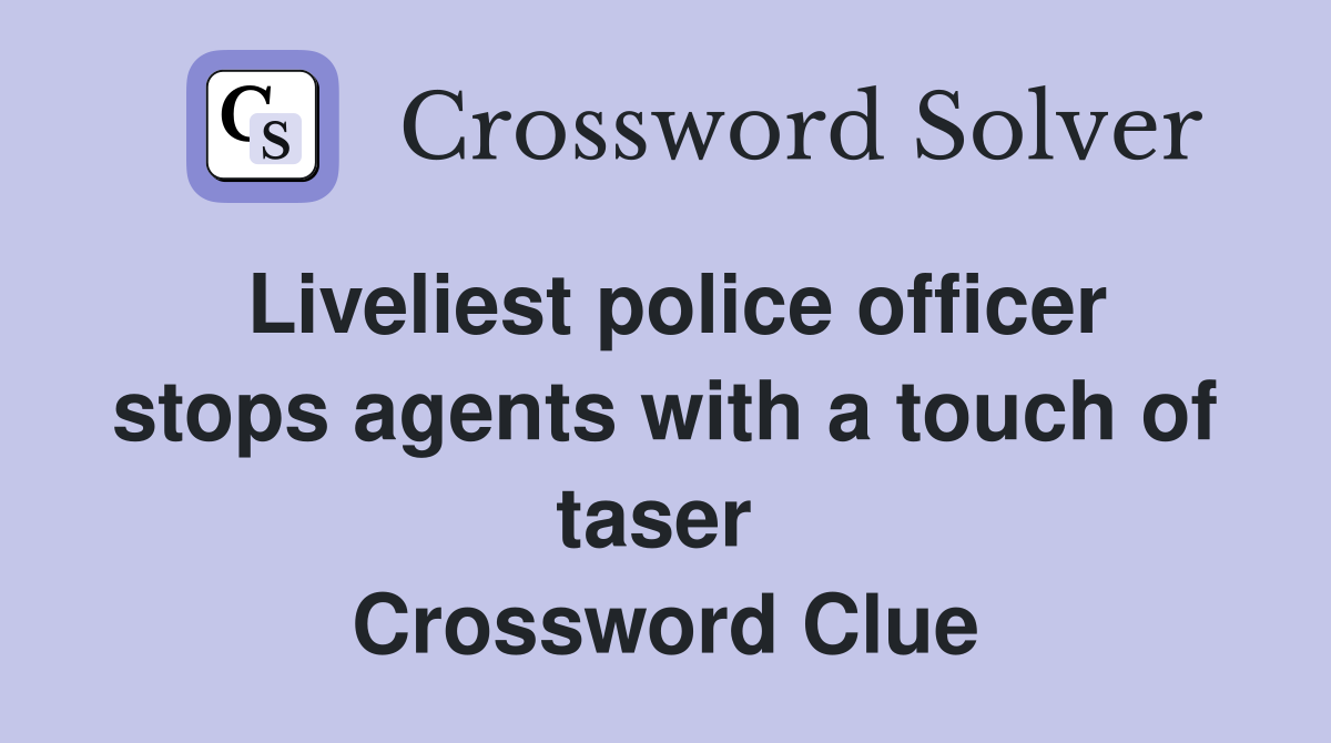 Liveliest police officer stops agents with a touch of taser  Crossword Clue