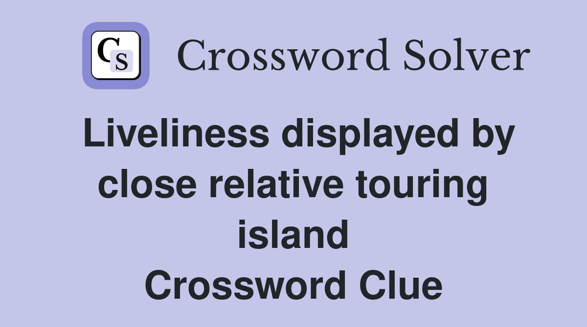 Liveliness displayed by close relative touring island Crossword Clue