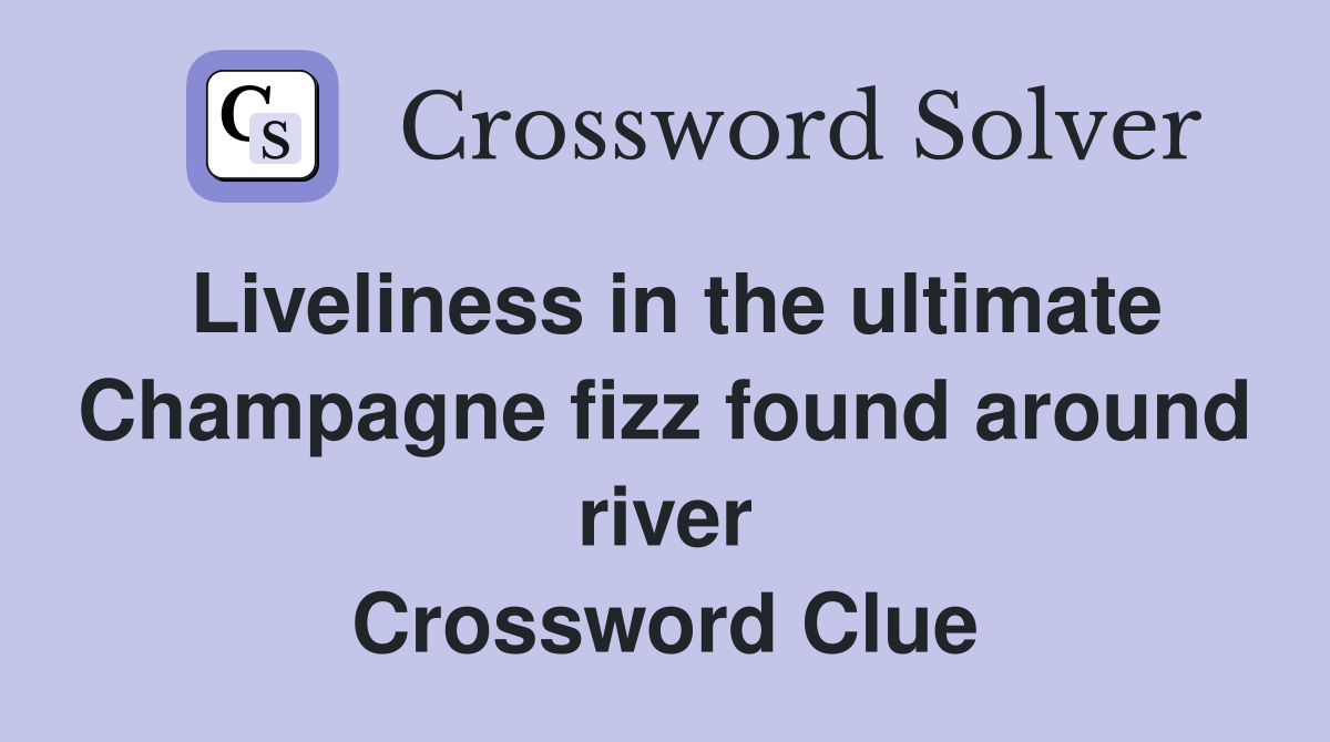 Liveliness in the ultimate Champagne fizz found around river Crossword Clue