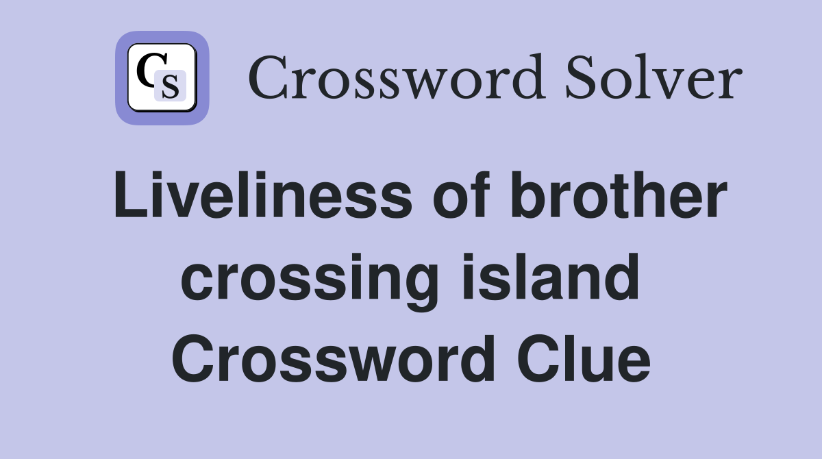 Liveliness of brother crossing island Crossword Clue