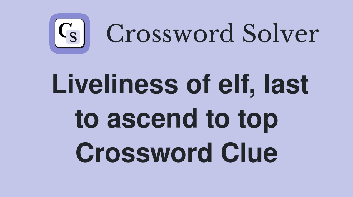 Liveliness of elf, last to ascend to top Crossword Clue
