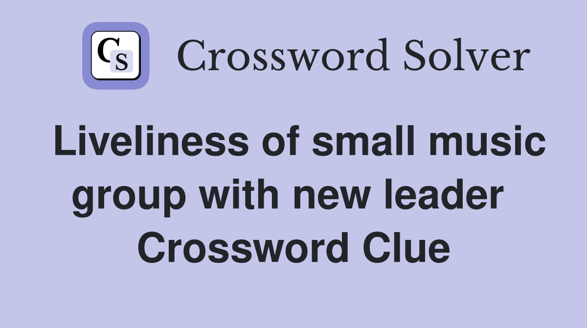 Liveliness of small music group with new leader  Crossword Clue