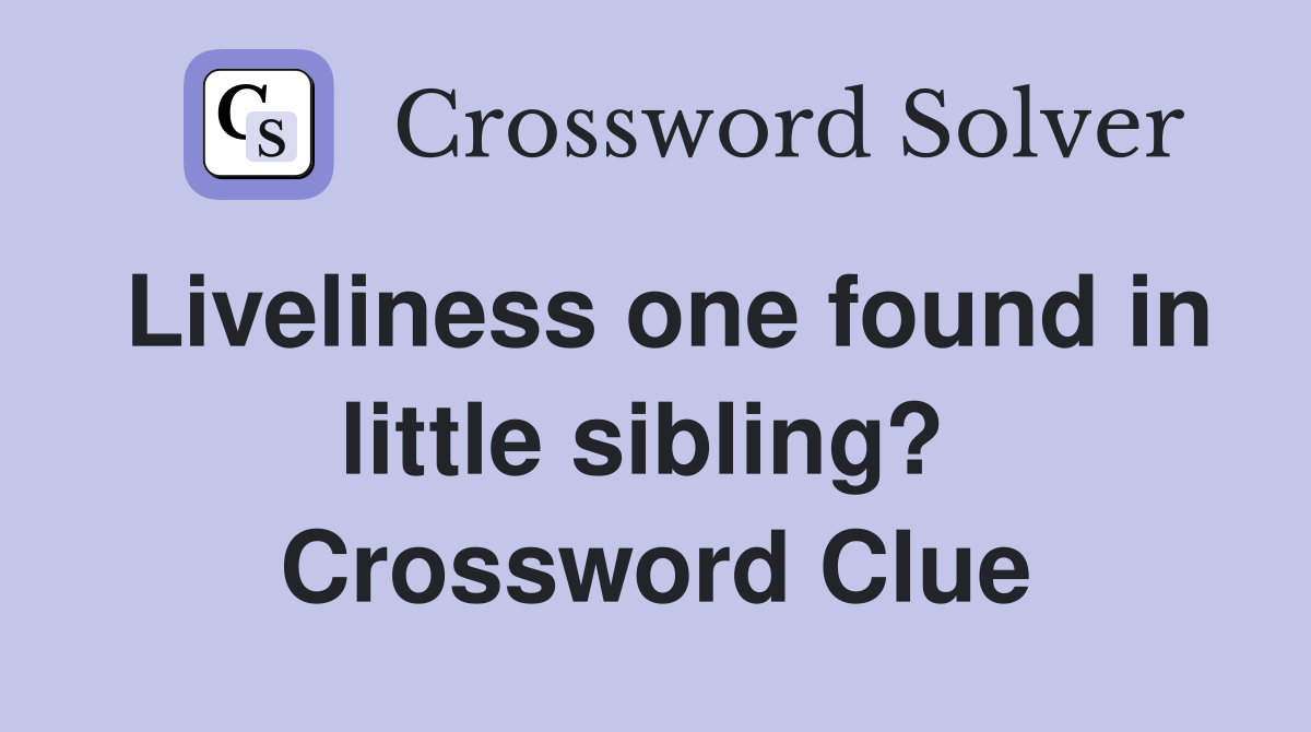 Liveliness one found in little sibling?  Crossword Clue
