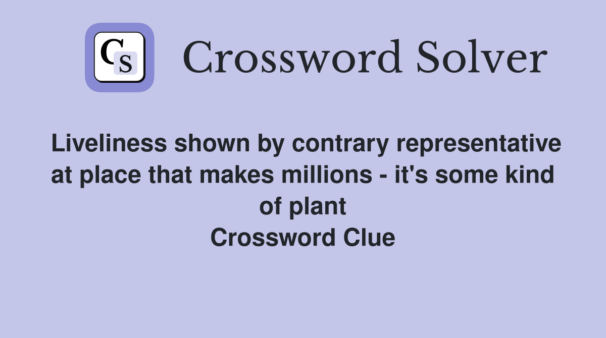 Liveliness shown by contrary representative at place that makes millions - it's some kind of plant Crossword Clue