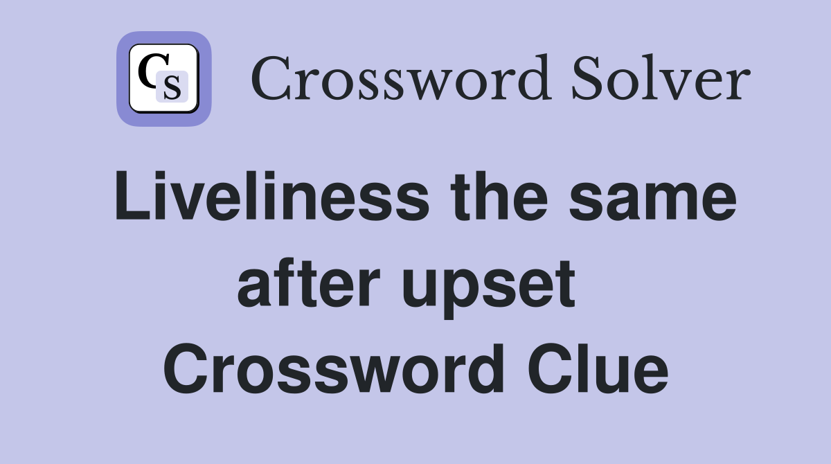 Liveliness the same after upset  Crossword Clue
