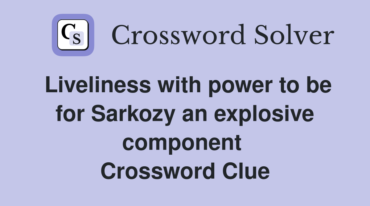 Liveliness with power to be for Sarkozy an explosive component  Crossword Clue