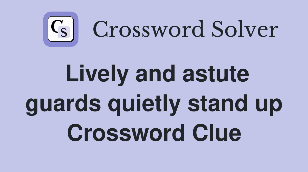 Lively and astute guards quietly stand up Crossword Clue