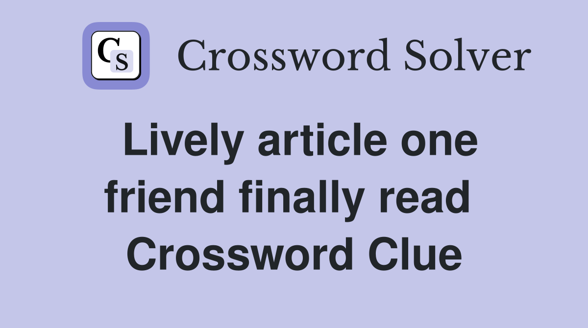 Lively article one friend finally read  Crossword Clue
