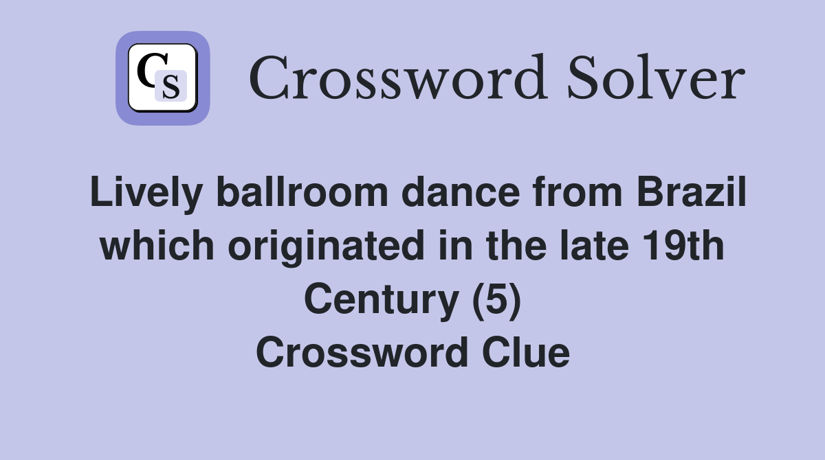 Lively ballroom dance from Brazil which originated in the late 19th Century (5) Crossword Clue