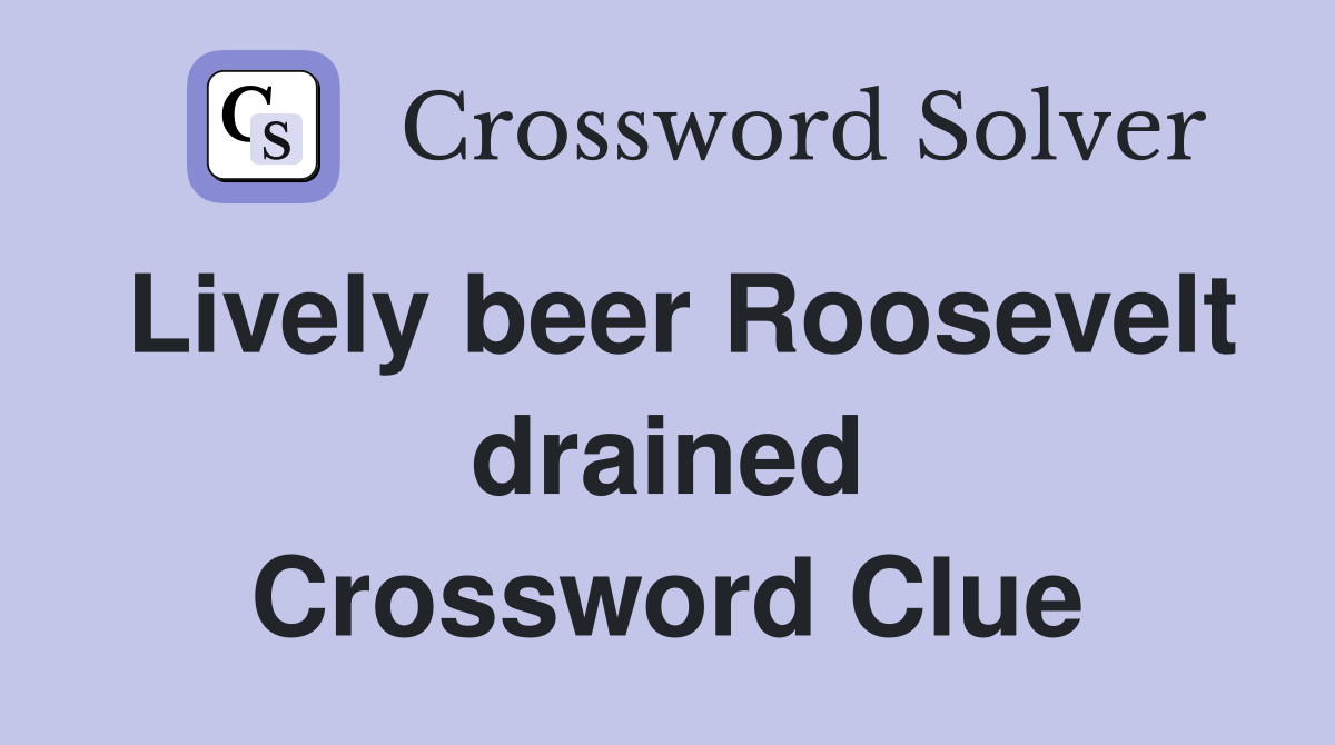 Lively beer Roosevelt drained Crossword Clue