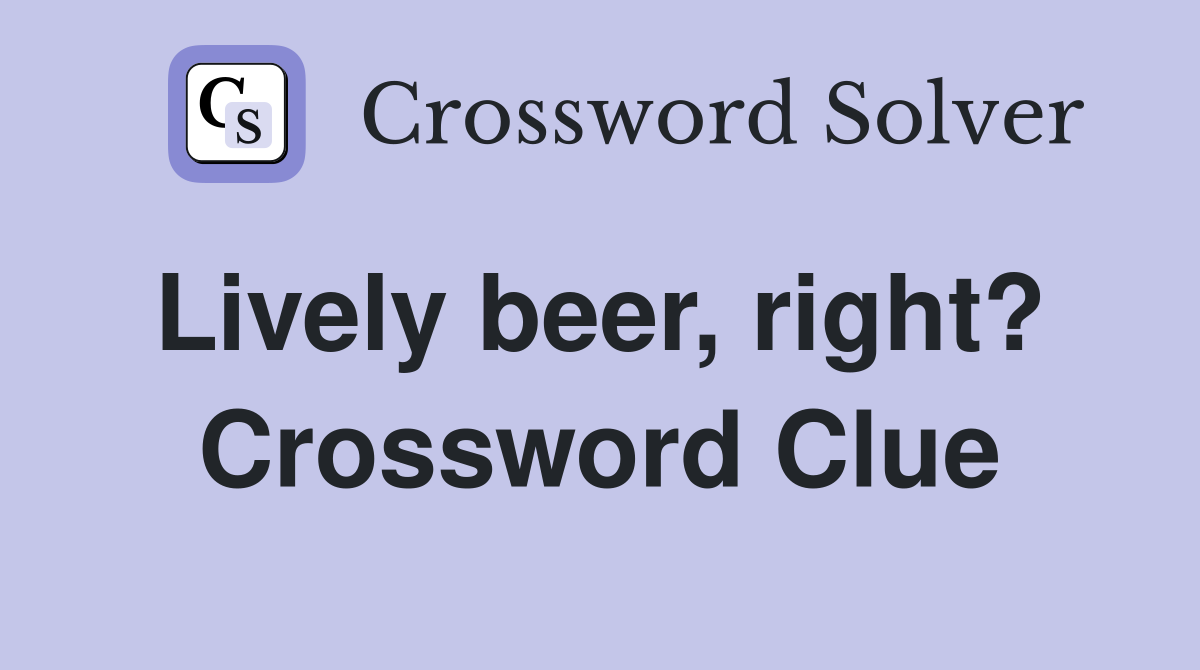 Lively beer, right?  Crossword Clue