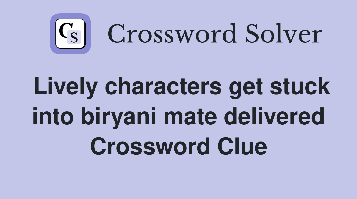 Lively characters get stuck into biryani mate delivered Crossword Clue