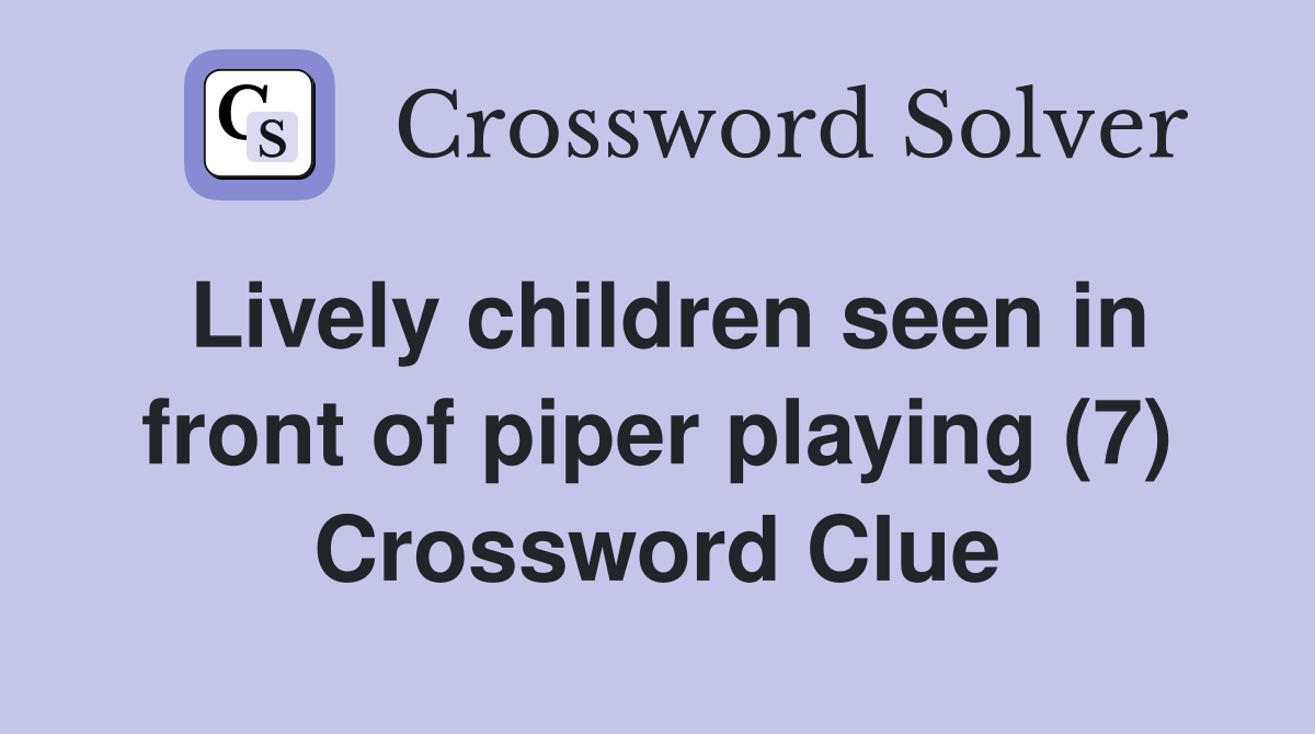 Lively children seen in front of piper playing (7) Crossword Clue
