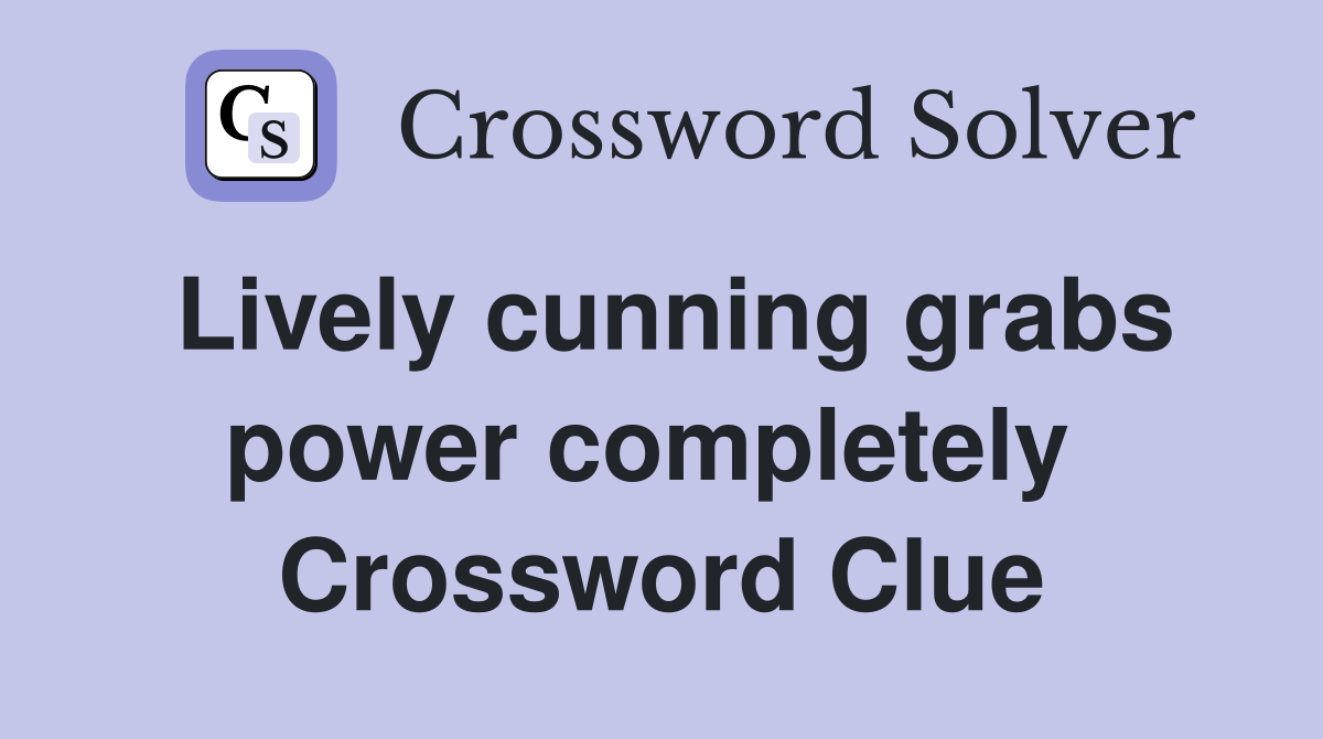 Lively cunning grabs power completely  Crossword Clue