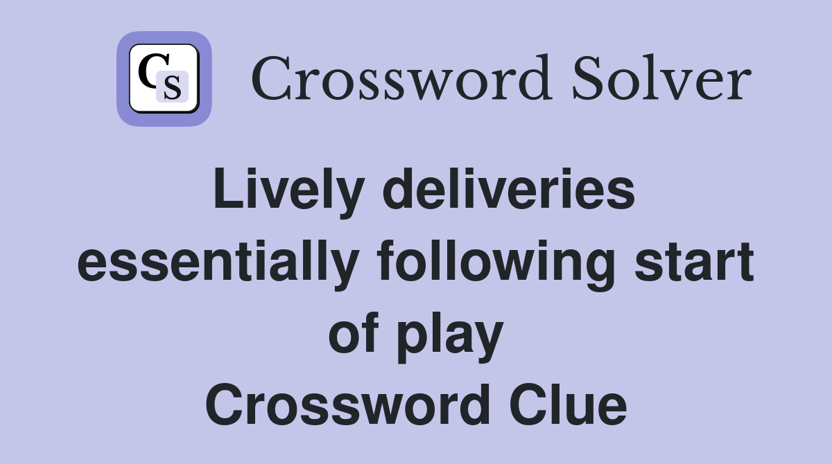 Lively deliveries essentially following start of play Crossword Clue