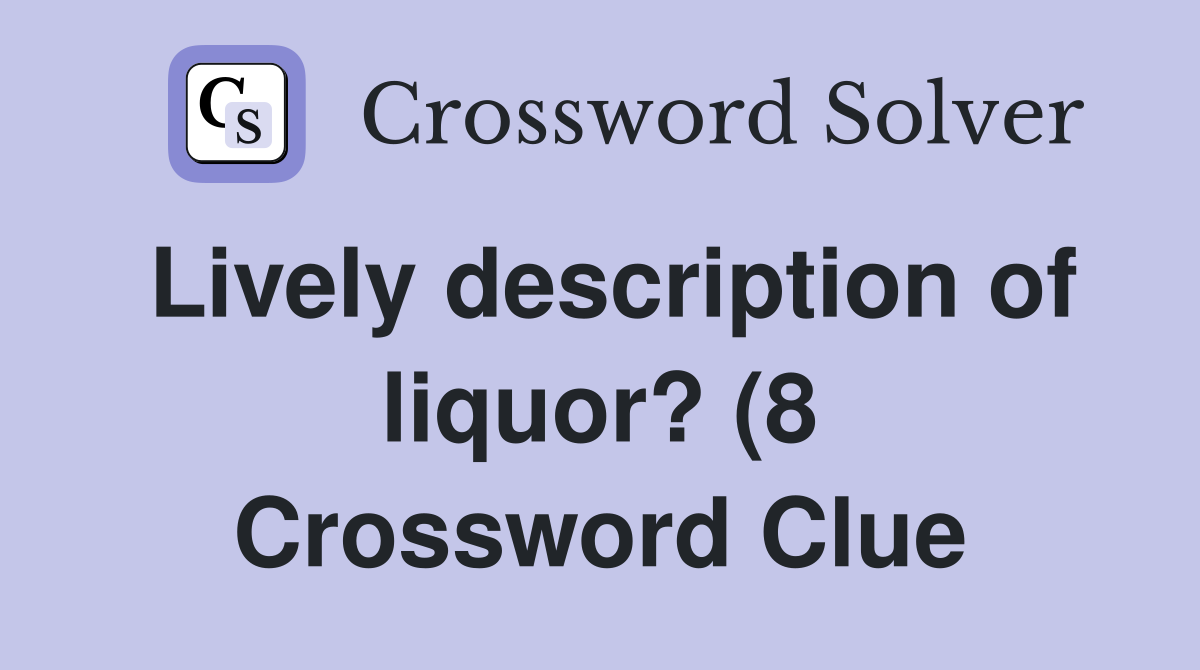 Lively description of liquor? (8) Crossword Clue Answers Crossword Lively description of liquor? (8) Crossword Clue Answers Crossword