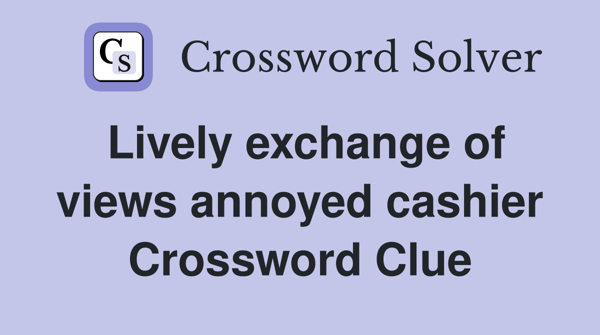 Lively exchange of views annoyed cashier Crossword Clue