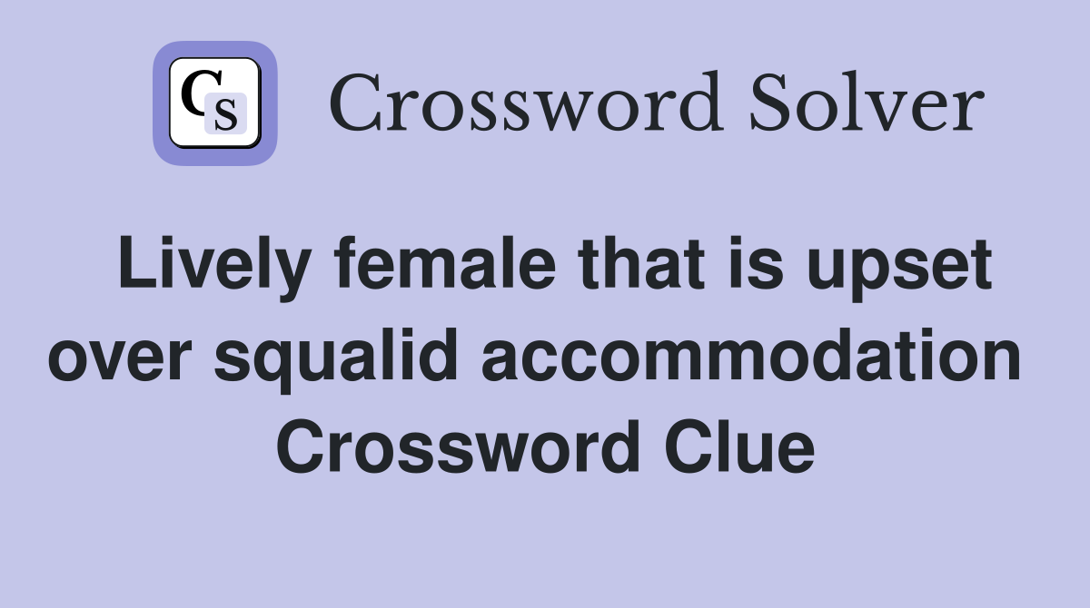 Lively female that is upset over squalid accommodation  Crossword Clue