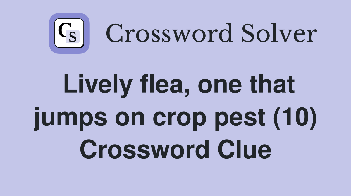 Lively flea one that jumps on crop pest (10) Crossword Clue Answers