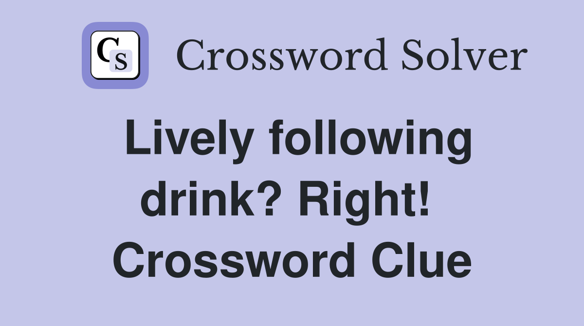 Lively following drink? Right!  Crossword Clue