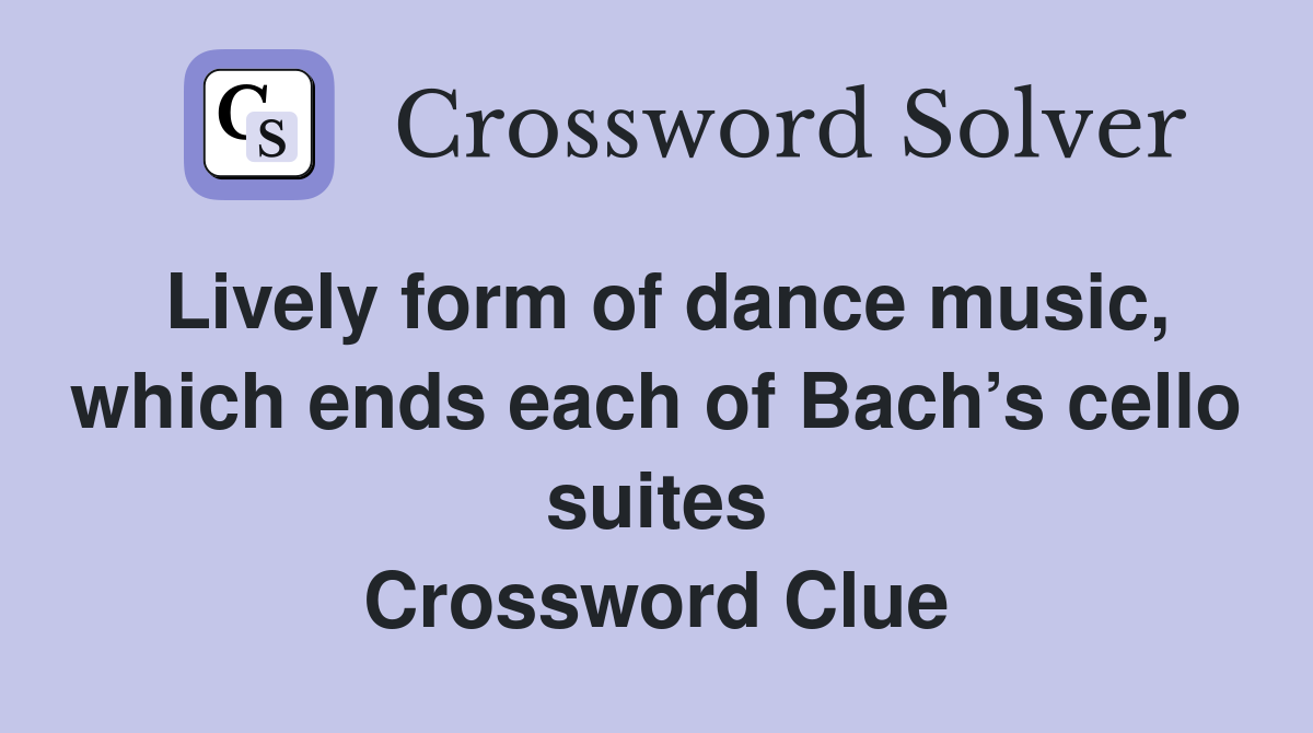 Lively form of dance music, which ends each of Bach’s cello suites Crossword Clue
