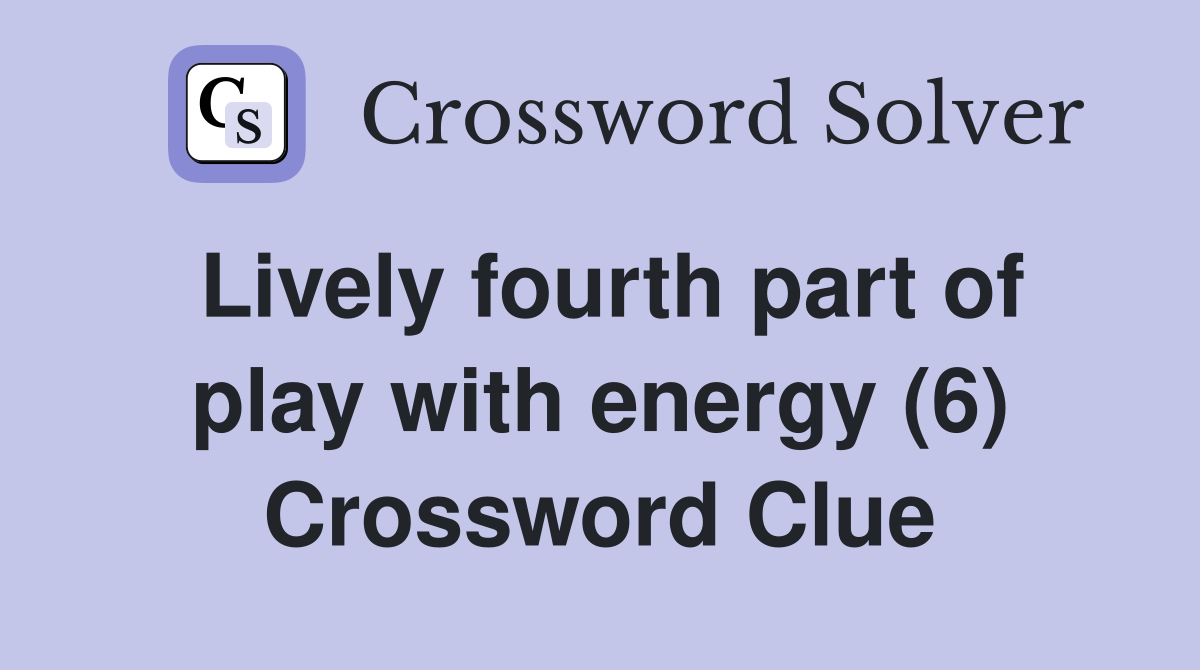 Lively fourth part of play with energy (6) Crossword Clue