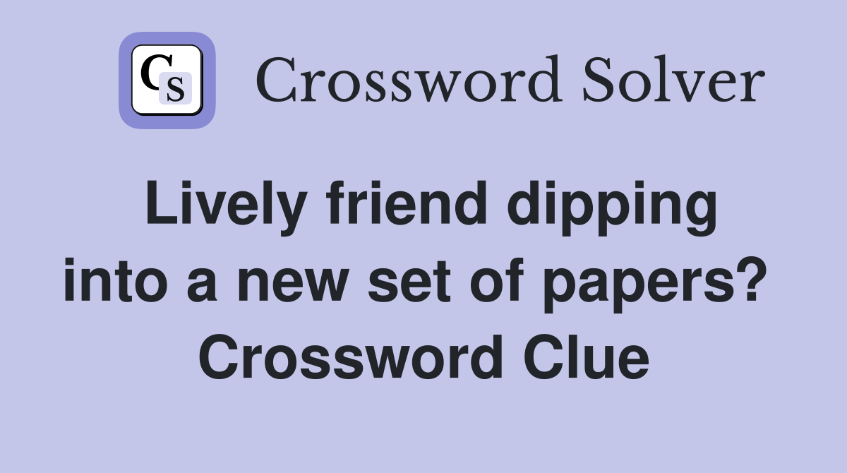Lively friend dipping into a new set of papers?  Crossword Clue
