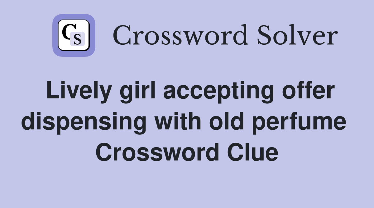 Lively girl accepting offer dispensing with old perfume  Crossword Clue