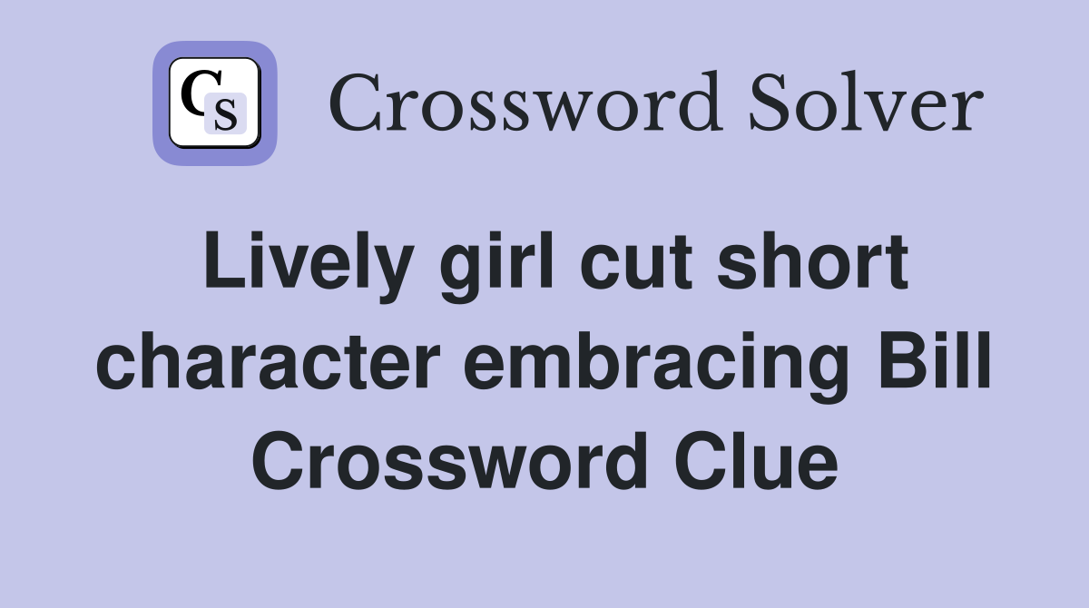 Lively girl cut short character embracing Bill Crossword Clue