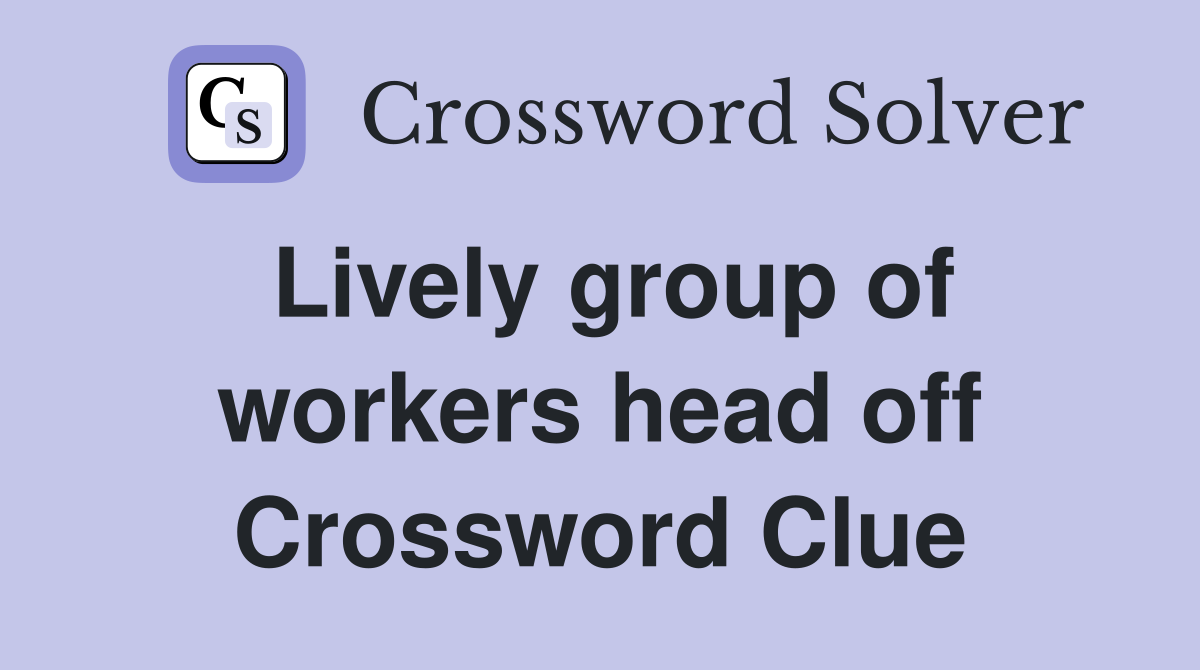 Lively group of workers head off Crossword Clue