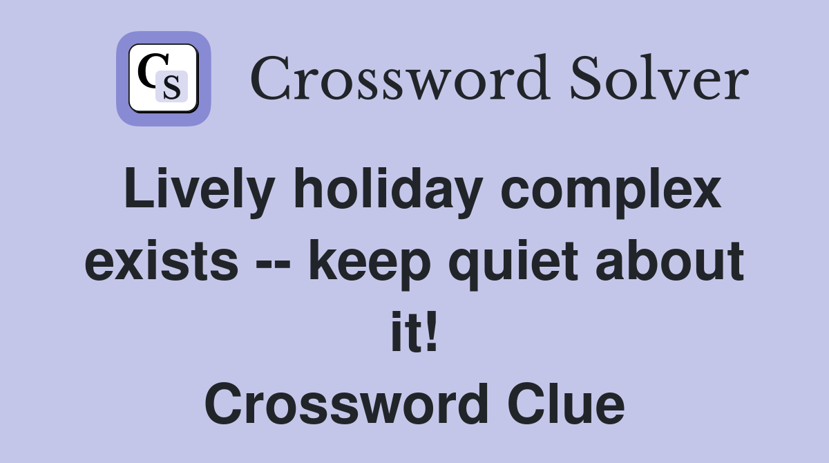 Lively holiday complex exists -- keep quiet about it! Crossword Clue
