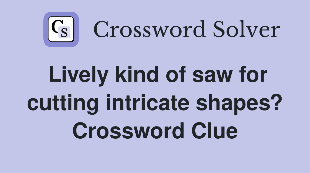 Lively kind of saw for cutting intricate shapes? Crossword Clue