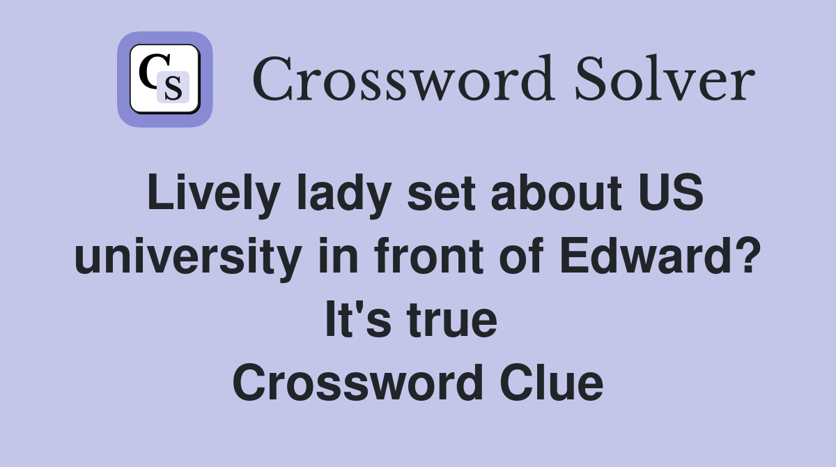 Lively lady set about US university in front of Edward? It's true  Crossword Clue