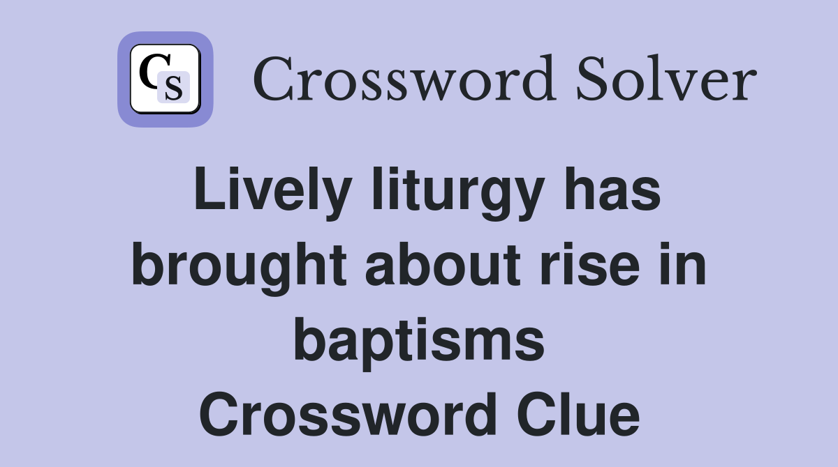 Lively liturgy has brought about rise in baptisms Crossword Clue
