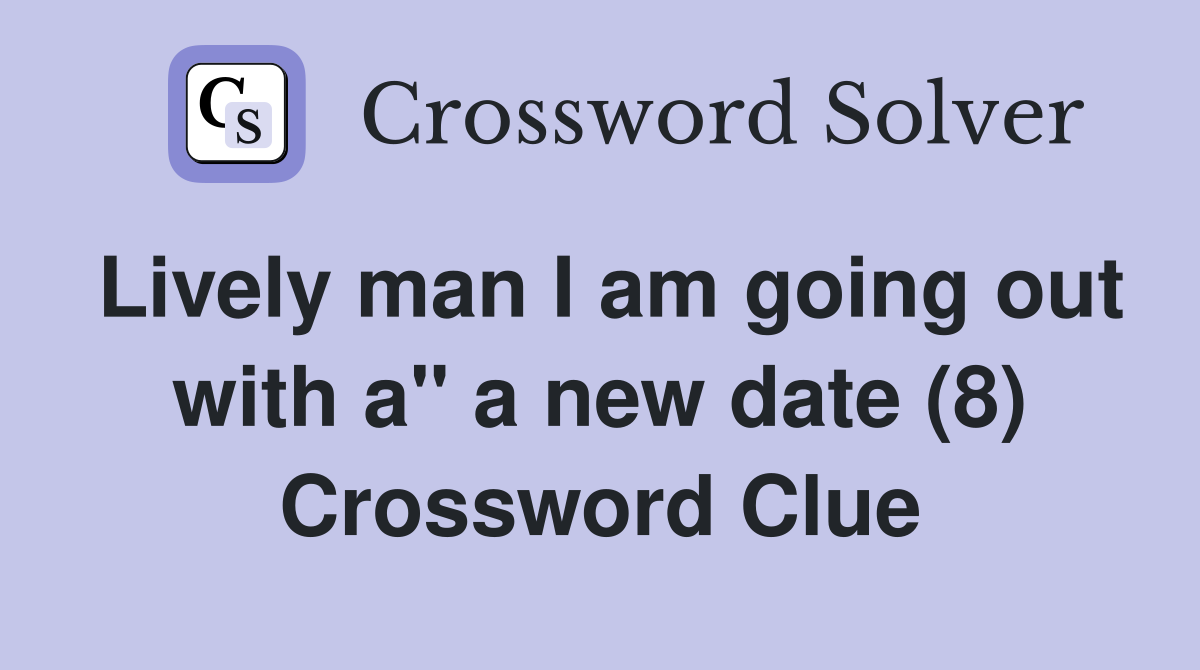 Lively man I am going out with a" a new date (8) Crossword Clue