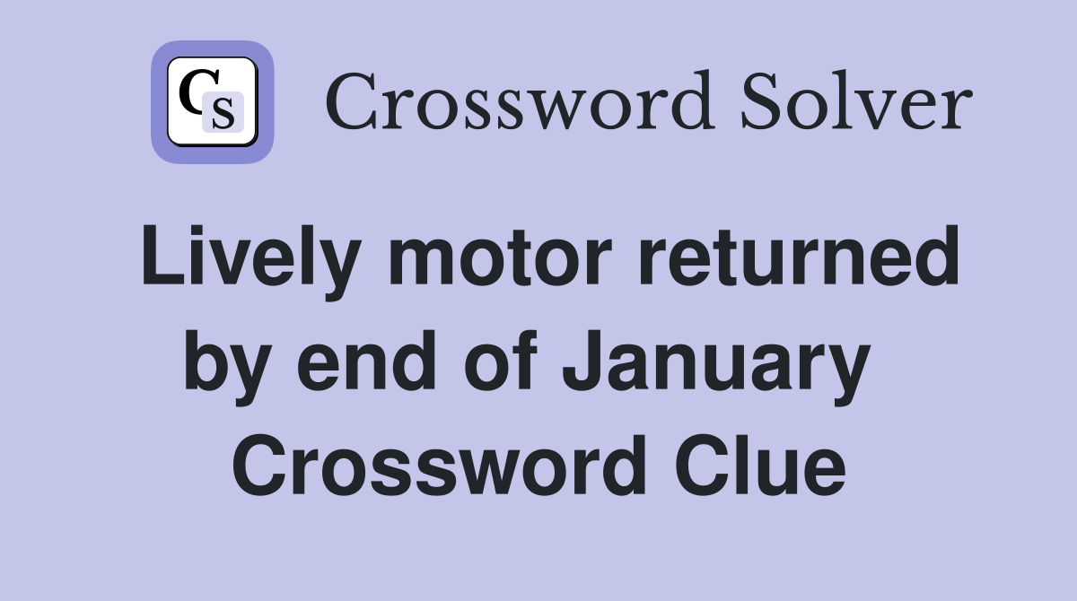 Lively motor returned by end of January  Crossword Clue