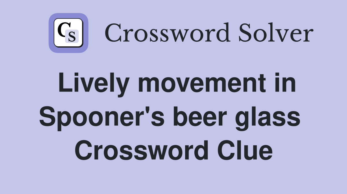 Lively movement in Spooner's beer glass  Crossword Clue