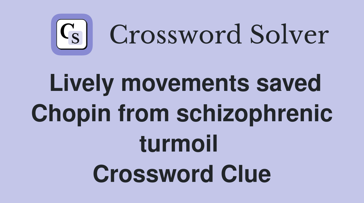Lively movements saved Chopin from schizophrenic turmoil  Crossword Clue