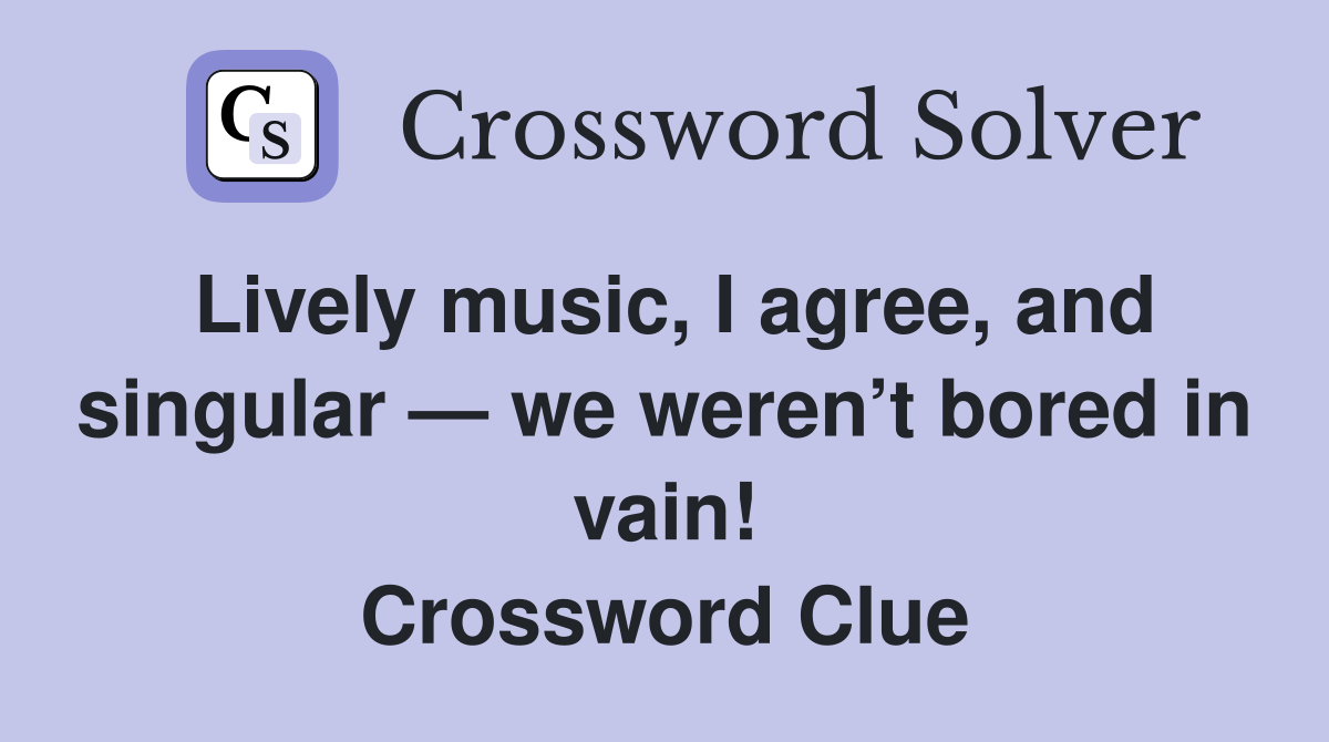 Lively music, I agree, and singular — we weren’t bored in vain! Crossword Clue