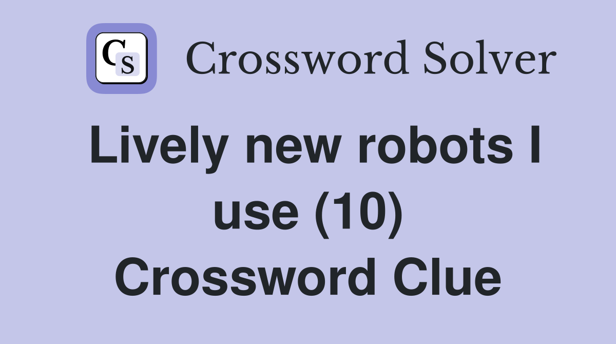 Lively new robots I use (10) Crossword Clue