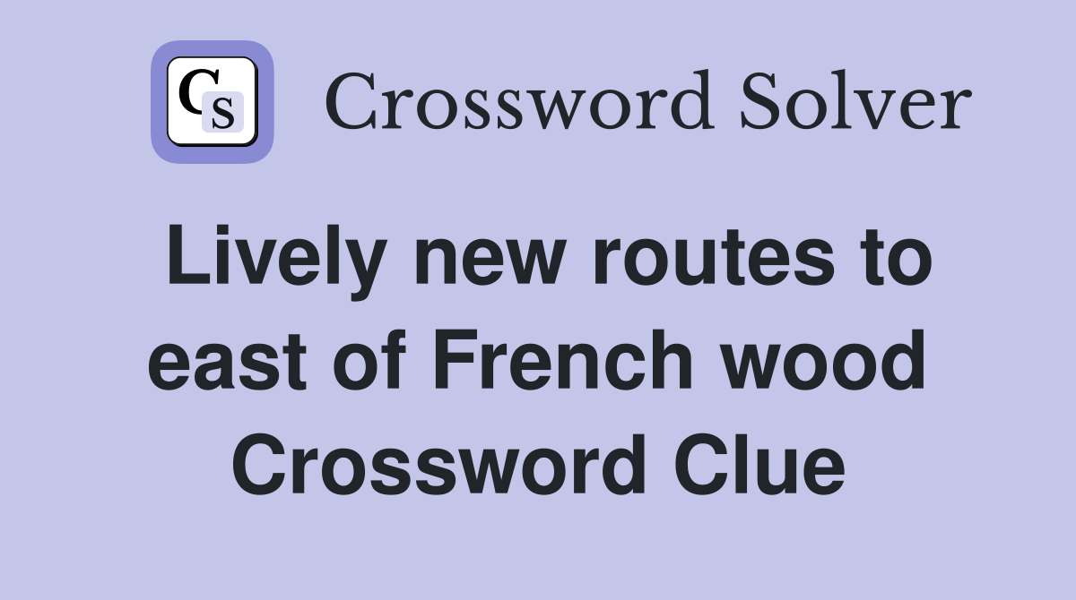 Lively new routes to east of French wood Crossword Clue