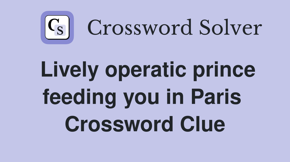 Lively operatic prince feeding you in Paris  Crossword Clue