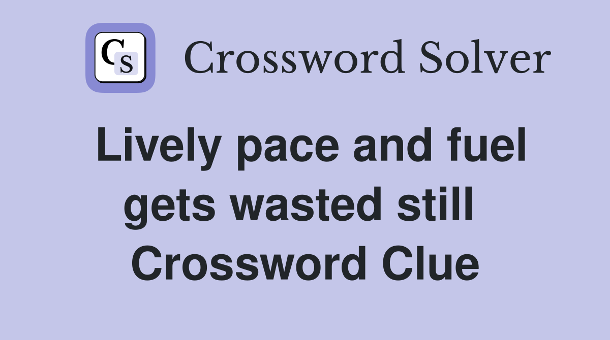 Lively pace and fuel gets wasted still  Crossword Clue