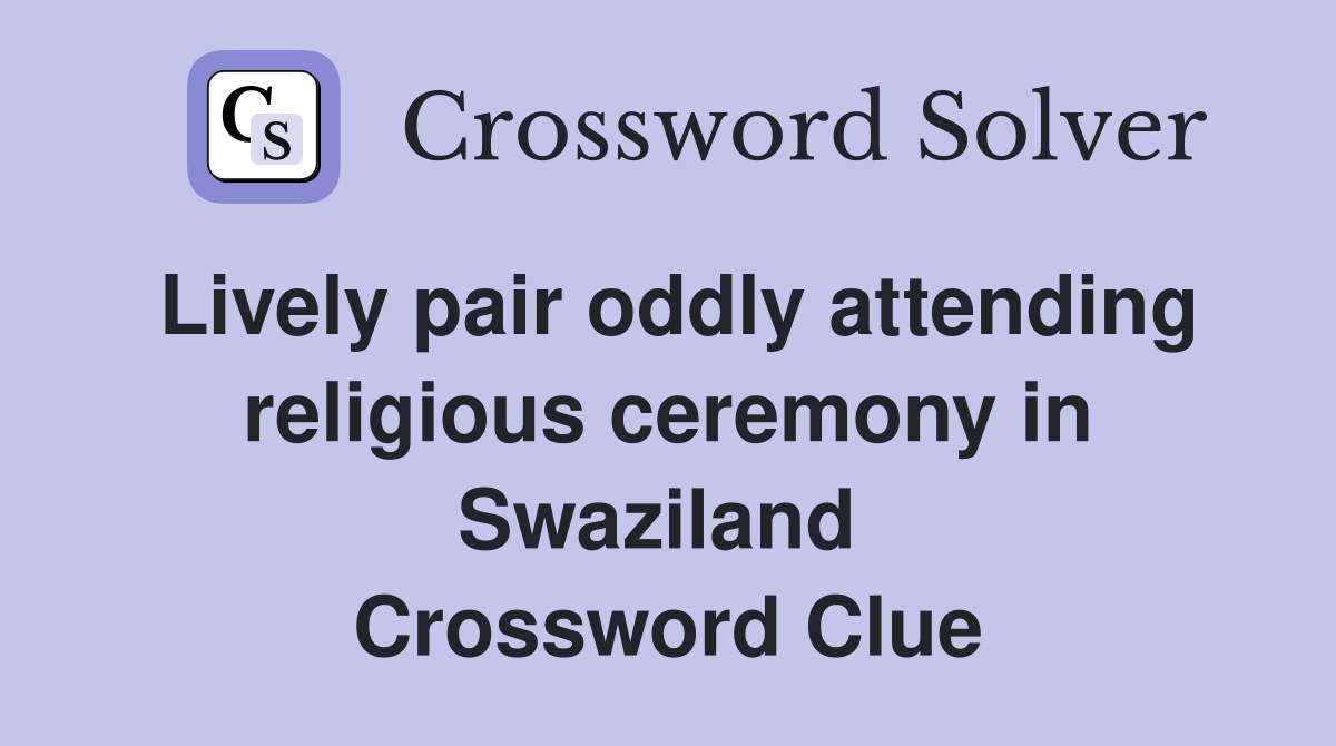 Lively pair oddly attending religious ceremony in Swaziland  Crossword Clue