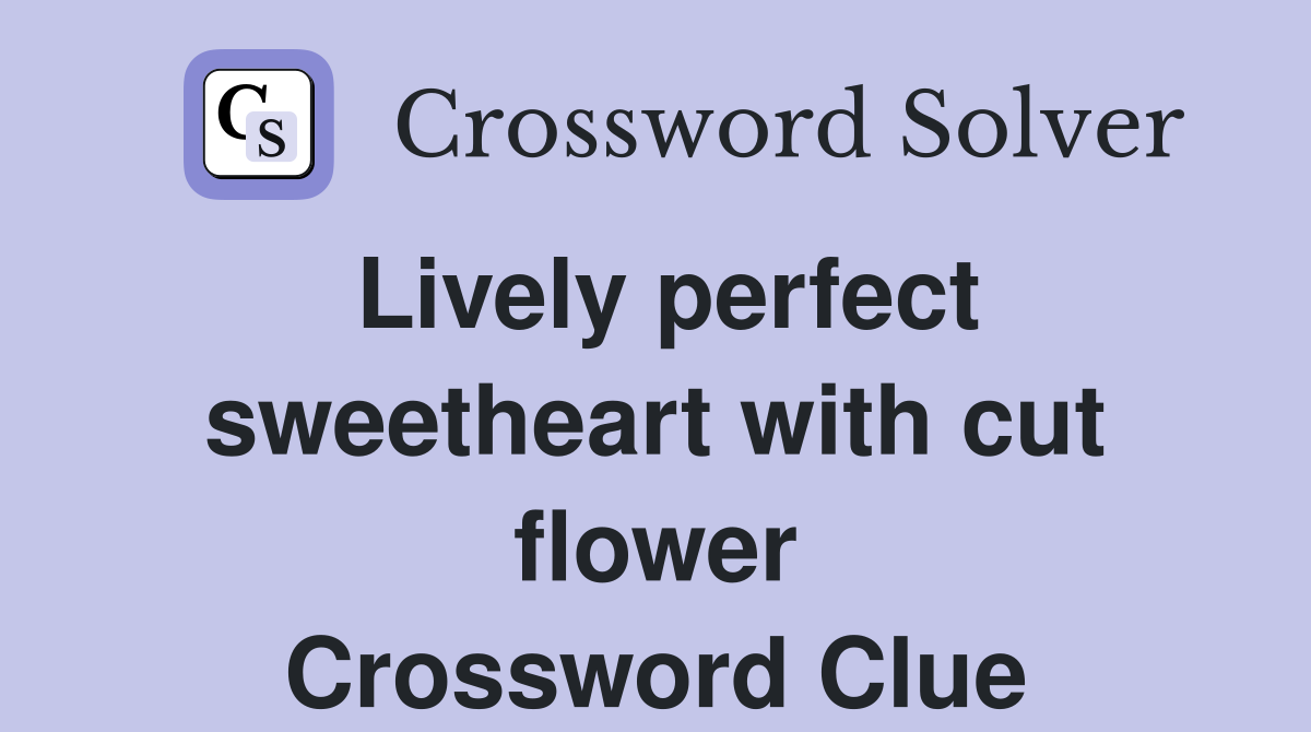 Lively perfect sweetheart with cut flower Crossword Clue