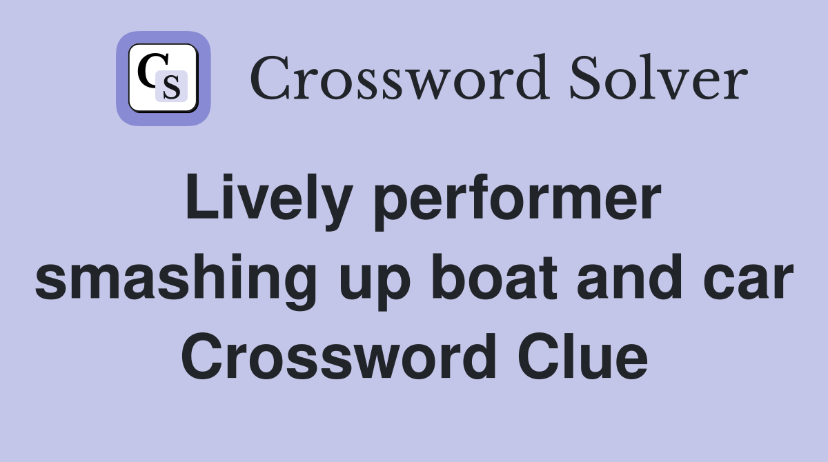 Lively performer smashing up boat and car Crossword Clue