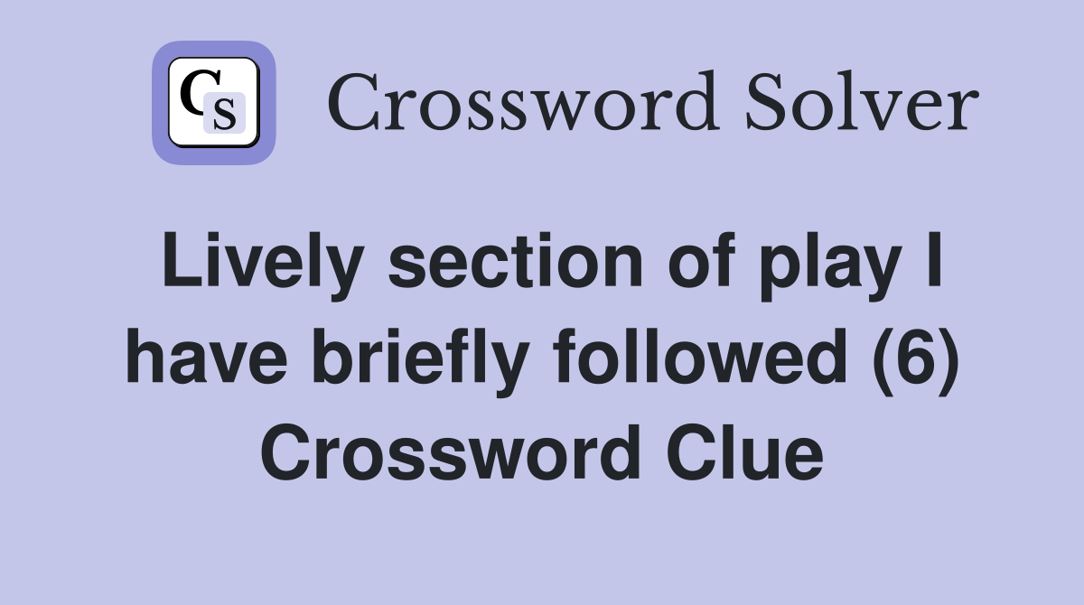 Lively section of play I have briefly followed (6) Crossword Clue